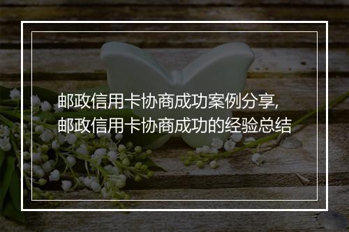 邮政信用卡协商成功案例分享,邮政信用卡协商成功的经验总结