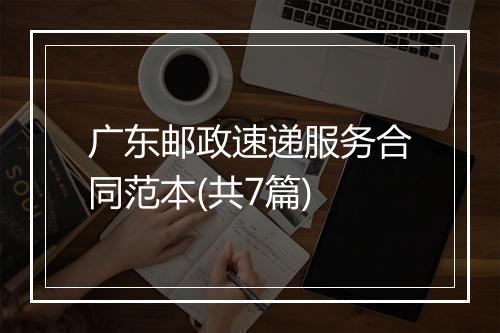 广东邮政速递服务合同范本(共7篇)