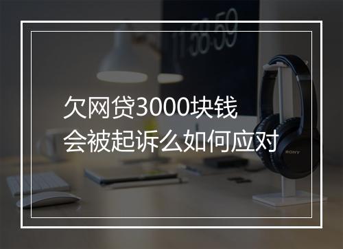 欠网贷3000块钱会被起诉么如何应对