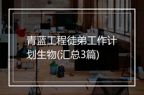 青蓝工程徒弟工作计划生物(汇总3篇)