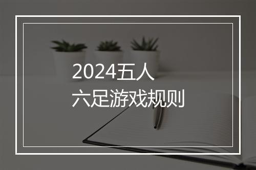 2024五人六足游戏规则