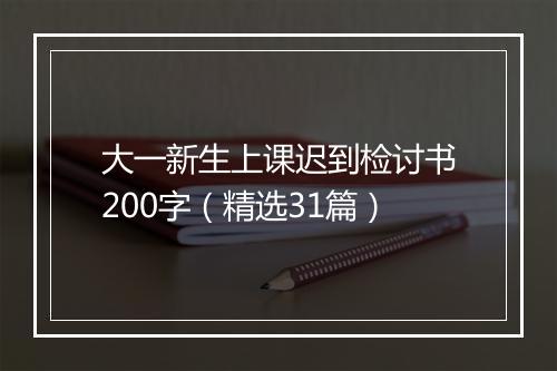 大一新生上课迟到检讨书200字（精选31篇）