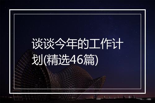 谈谈今年的工作计划(精选46篇)
