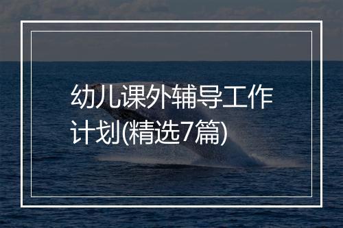 幼儿课外辅导工作计划(精选7篇)
