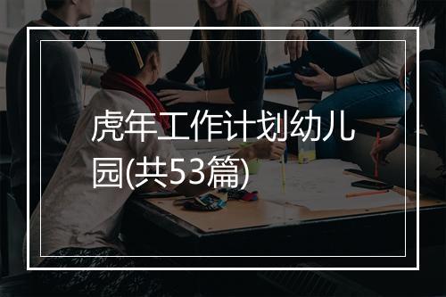 虎年工作计划幼儿园(共53篇)