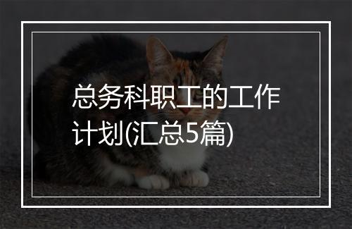 总务科职工的工作计划(汇总5篇)