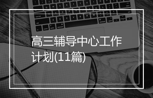 高三辅导中心工作计划(11篇)