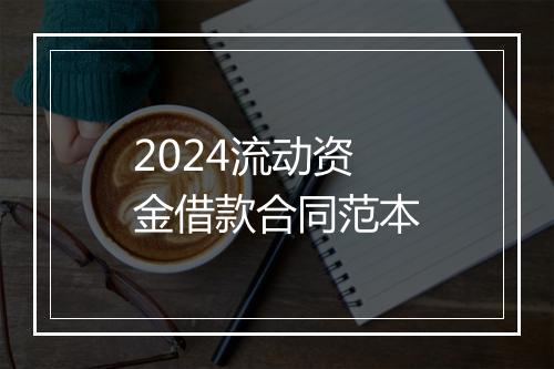 2024流动资金借款合同范本