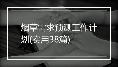 烟草需求预测工作计划(实用38篇)