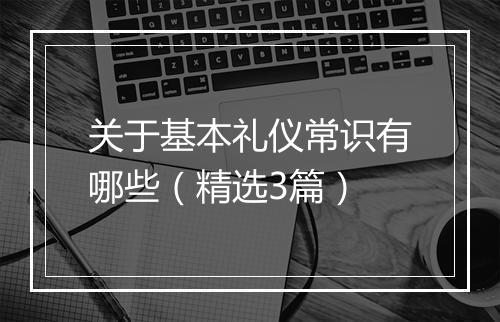 关于基本礼仪常识有哪些（精选3篇）