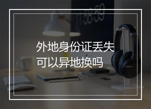 外地身份证丢失可以异地换吗