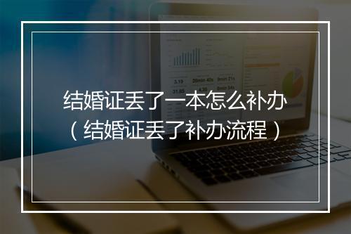 结婚证丢了一本怎么补办（结婚证丢了补办流程）