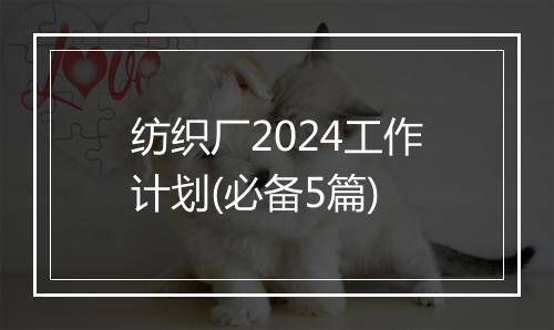 纺织厂2024工作计划(必备5篇)