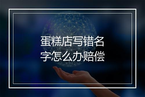 蛋糕店写错名字怎么办赔偿