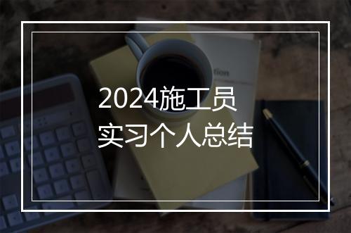 2024施工员实习个人总结