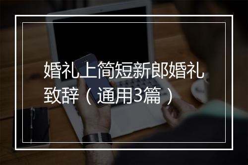 婚礼上简短新郎婚礼致辞（通用3篇）