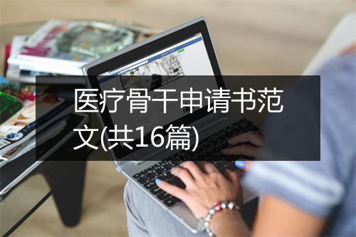 医疗骨干申请书范文(共16篇)