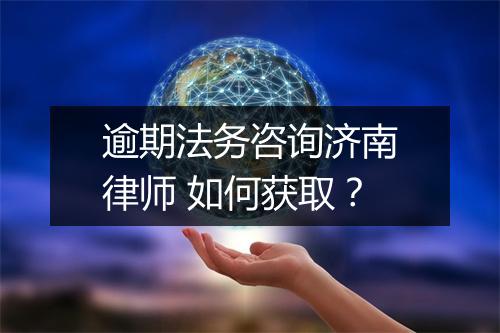 逾期法务咨询济南律师 如何获取？