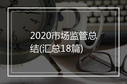 2020市场监管总结(汇总18篇)