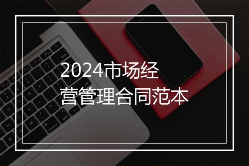 2024市场经营管理合同范本