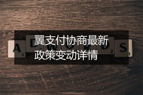 翼支付协商最新政策变动详情