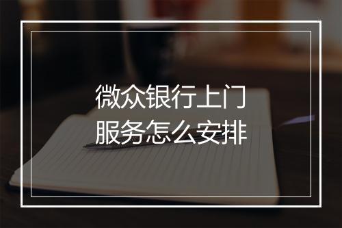 微众银行上门服务怎么安排