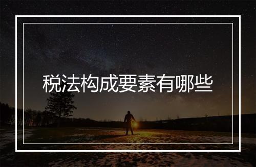 税法构成要素有哪些