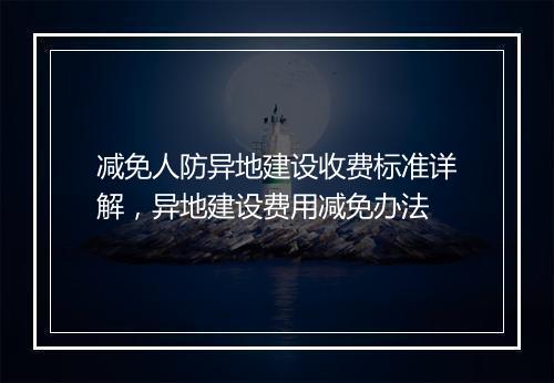 减免人防异地建设收费标准详解，异地建设费用减免办法