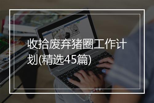 收拾废弃猪圈工作计划(精选45篇)