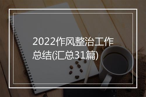 2022作风整治工作总结(汇总31篇)