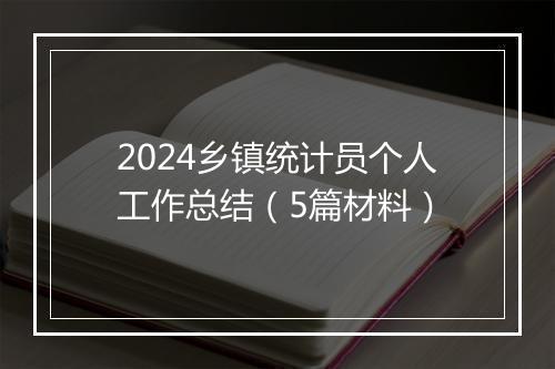 2024乡镇统计员个人工作总结（5篇材料）