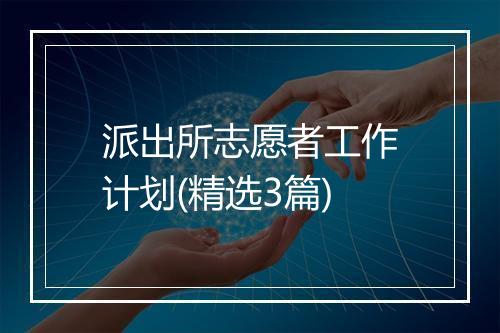 派出所志愿者工作计划(精选3篇)
