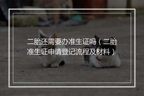 二胎还需要办准生证吗（二胎准生证申请登记流程及材料）