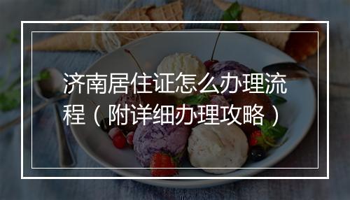 济南居住证怎么办理流程（附详细办理攻略）