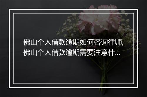 佛山个人借款逾期如何咨询律师,佛山个人借款逾期需要注意什么
