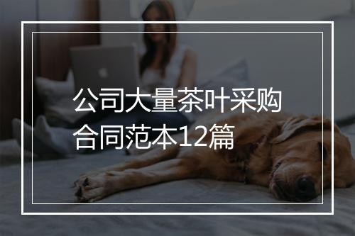 公司大量茶叶采购合同范本12篇