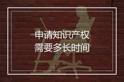 申请知识产权需要多长时间