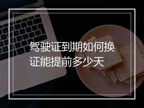 驾驶证到期如何换证能提前多少天