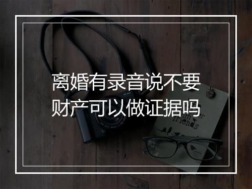 离婚有录音说不要财产可以做证据吗