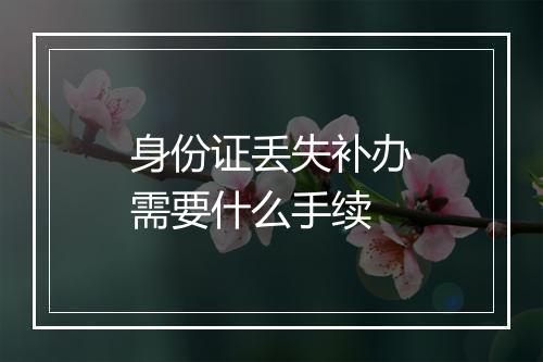 身份证丢失补办需要什么手续