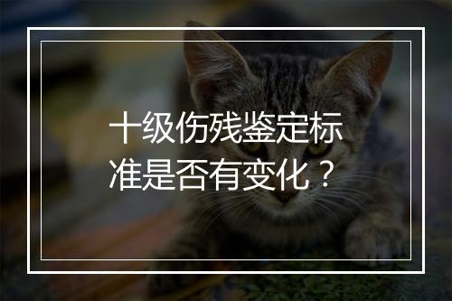 十级伤残鉴定标准是否有变化？