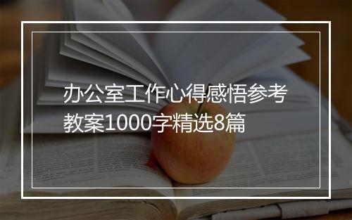 办公室工作心得感悟参考教案1000字精选8篇