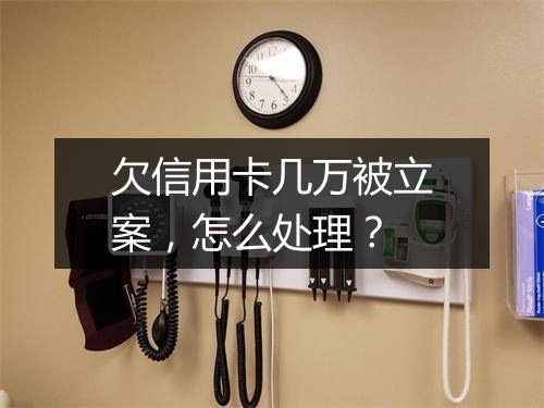 欠信用卡几万被立案，怎么处理？
