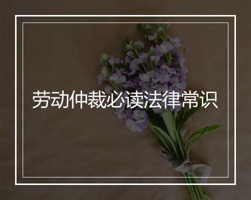 劳动仲裁必读法律常识