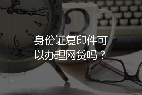身份证复印件可以办理网贷吗？