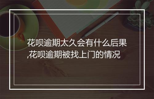 花呗逾期太久会有什么后果,花呗逾期被找上门的情况