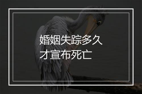 婚姻失踪多久才宣布死亡