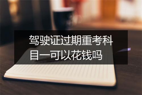 驾驶证过期重考科目一可以花钱吗