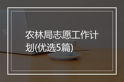 农林局志愿工作计划(优选5篇)
