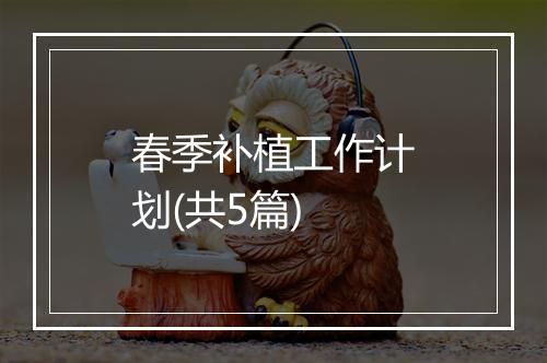 春季补植工作计划(共5篇)